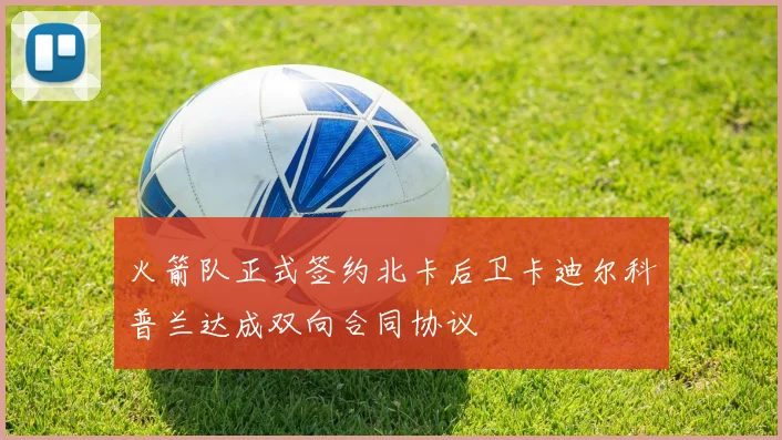 火箭队正式签约北卡后卫卡迪尔科普兰达成双向合同协议