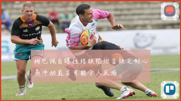 姆巴佩自曝性格缺陷坦言缺乏耐心易冲动直言可能令人反感