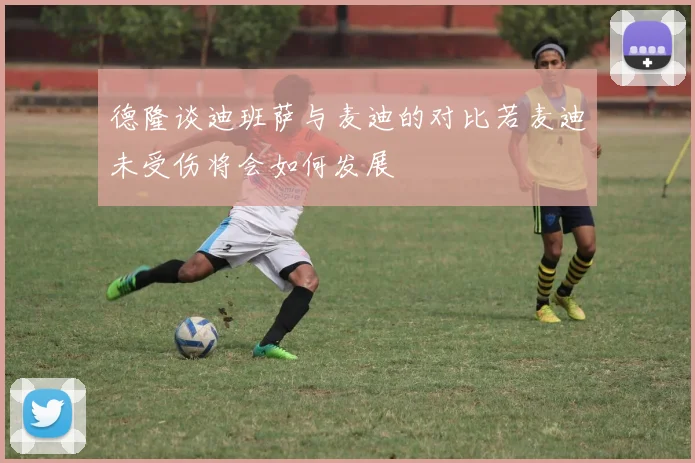 德隆谈迪班萨与麦迪的对比若麦迪未受伤将会如何发展