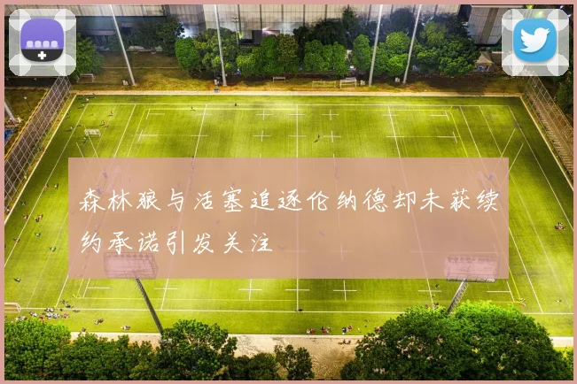 森林狼与活塞追逐伦纳德却未获续约承诺引发关注
