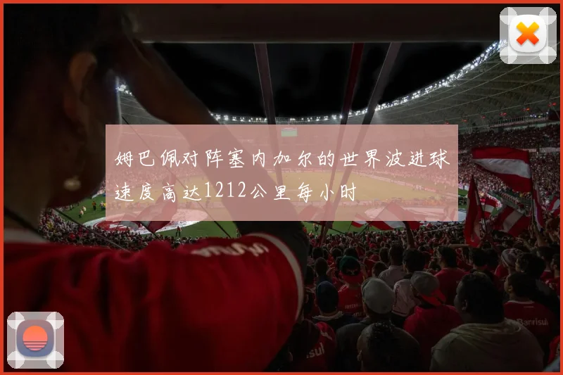 姆巴佩对阵塞内加尔的世界波进球速度高达1212公里每小时