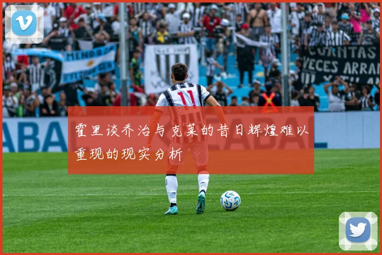 霍里谈乔治与克莱的昔日辉煌难以重现的现实分析